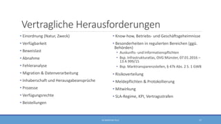 Vertragliche Herausforderungen
• Einordnung (Natur, Zweck)
• Verfügbarkeit
• Beweislast
• Abnahme
• Fehleranalyse
• Migration & Datenverarbeitung
• Inhaberschaft und Herausgabeansprüche
• Prozesse
• Verfügungsrechte
• Beistellungen
• Know-how, Betriebs- und Geschäftsgeheimnisse
• Besonderheiten in regulierten Bereichen (ggü.
Behörden)
• Auskunfts- und Informationspflichten
• Bsp. Infrastrukturatlas, OVG Münster, 07.01.2016 –
13 A 999/15
• Bsp. Marktransparenzstellen, § 47k Abs. 2 S. 1 GWB
• Risikoverteilung
• Meldepflichten & Protokollierung
• Mitwirkung
• SLA-Regime, KPI, Vertragsstrafen
RA SEBASTIAN TELLE 17
 