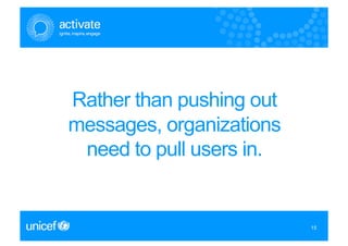 Rather than pushing out
messages, organizations
 need to pull users in.


                          15
                          15
 