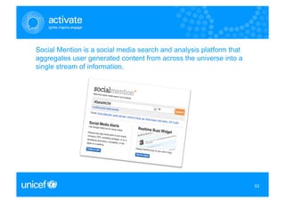 Social Mention is a social media search and analysis platform that
aggregates user generated content from across the universe into a
single stream of information.




                                                                     53
                                                                     53
 