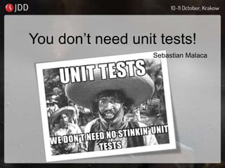 You don’t need unit tests!
Sebastian Malaca
 