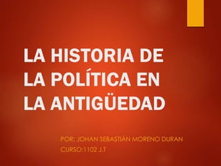 LA HISTORIA DE
LA POLÍTICA EN
LA ANTIGÜEDAD
POR: JOHAN SEBASTIÁN MORENO DURAN
CURSO:1102 J.T
 