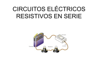 CIRCUITOS ELÉCTRICOS
RESISTIVOS EN SERIE
 