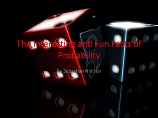 The Interesting and Fun Facts of Probability By Sebastian Nielsen 