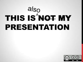 THIS IS NOT MY
PRESENTATION
 