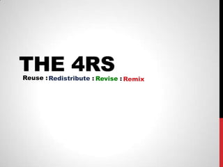 THE 4RS
Reuse : Redistribute : Revise : Remix
 