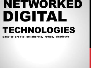 NETWORKED
DIGITAL
TECHNOLOGIES
Easy to create, collaborate, revise, distribute
 