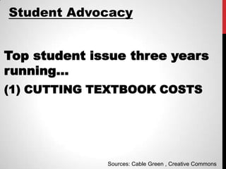 Student Advocacy


Top student issue three years
running…
(1) CUTTING TEXTBOOK COSTS




              Sources: Cable Green , Creative Commons
 