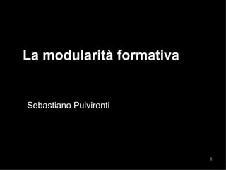La modularità formativa  Sebastiano Pulvirenti 