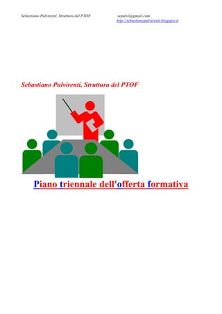 Sebastiano Pulvirenti, Struttura del PTOF sepulvi@gmail.com
http://sebastianopulvirenti.blogspot.it
Sebastiano Pulvirenti, Struttura del PTOF
Piano triennale dell'offerta formativa
 