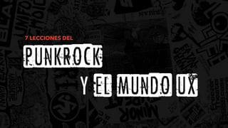 7 LECCIONES DEL
punkrock
Y el mundo ux
 