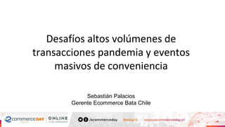 Desafíos altos volúmenes de
transacciones pandemia y eventos
masivos de conveniencia
Sebastián Palacios
Gerente Ecommerce Bata Chile
 