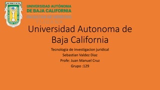 Universidad Autonoma de
Baja California
Tecnologia de investigacion juridical
Sebastian Valdez Diaz
Profe: Juan Manuel Cruz
Grupo :129
 
