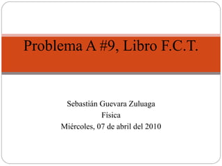 Problema A #9, Libro F.C.T. Sebastián Guevara Zuluaga Física Miércoles, 07 de abril del 2010 
