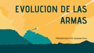 EVOLUCION DE LAS
ARMAS
PRESENTADO POR: Sebastián Parra
 