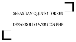 SEBASTIAN QUINTO TORRES
DESARROLLO WEB CON PHP
 
