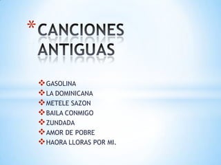 *

     GASOLINA
     LA DOMINICANA
     METELE SAZON
     BAILA CONMIGO
     ZUNDADA
     AMOR DE POBRE
     HAORA LLORAS POR MI.
 