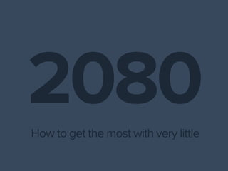 2080
How to get the most with very little
 