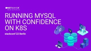stackconf 22 Berlin
RUNNING MYSQL


WITH CONFIDENCE


ON K8S
 