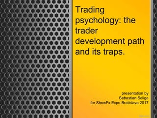 Trading
psychology: the
trader
development path
and its traps.
presentation by
Sebastian Seliga
for ShowFx Expo Bratislava 2017
 