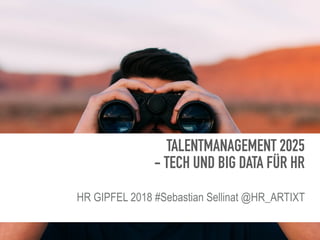 TALENTMANAGEMENT 2025
- TECH UND BIG DATA FÜR HR 
HR GIPFEL 2018 #Sebastian Sellinat @HR_ARTIXT
 
