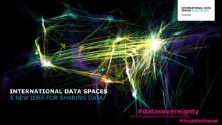 A NEW IDEA FOR SHARING DATA
INTERNATIONAL DATA SPACES
#datasovereignty
#sharingdataisbetterthanplayingalone
#trustintheiot
 
