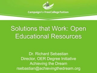 Solutions that Work: Open
Educational Resources
Dr. Richard Sebastian
Director, OER Degree Initiative
Achieving the Dream
rsebastian@achievingthedream.org
 