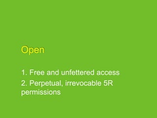 Open
1. Free and unfettered access
2. Perpetual, irrevocable 5R
permissions
 