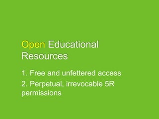 Open Educational
Resources
1. Free and unfettered access
2. Perpetual, irrevocable 5R
permissions
 