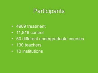 Participants
• 4909 treatment
• 11,818 control
• 50 different undergraduate courses
• 130 teachers
• 10 institutions
 