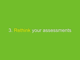 3. Rethink your assessments
 
