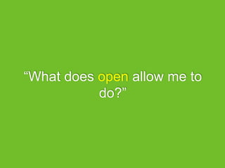 “What does open allow me to
do?”
 