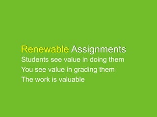 Renewable Assignments
Students see value in doing them
You see value in grading them
The work is valuable
 