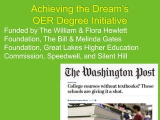 Achieving the Dream’s
OER Degree Initiative
Funded by The William & Flora Hewlett
Foundation, The Bill & Melinda Gates
Foundation, Great Lakes Higher Education
Commission, Speedwell, and Silent Hill
 