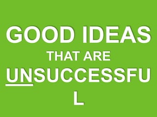 GOOD IDEAS
THAT ARE
UNSUCCESSFU
L
 