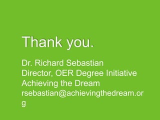 Thank you.
Dr. Richard Sebastian
Director, OER Degree Initiative
Achieving the Dream
rsebastian@achievingthedream.or
g
 