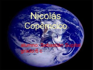Nicolás  Copérncico alumno: Sebastián Supital grado:6 c 