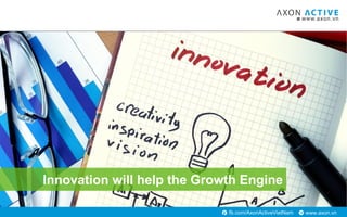 www.axon.vnfb.com/AxonActiveVietNam
Innovation will help the Growth Engine
 