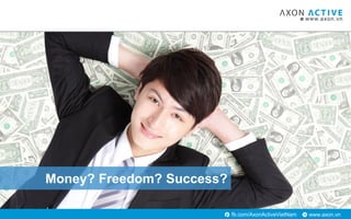 www.axon.vnfb.com/AxonActiveVietNam
Money? Freedom? Success?
 