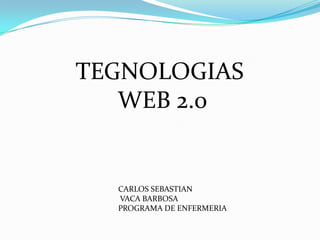 TEGNOLOGIAS
   WEB 2.0


  CARLOS SEBASTIAN
  VACA BARBOSA
  PROGRAMA DE ENFERMERIA
 