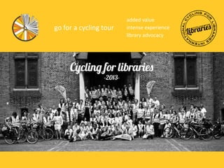 go for a cycling tour

added value
intense experience
library advocacy

 