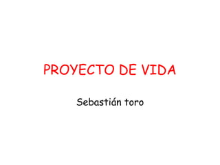 PROYECTO DE VIDA Sebastián toro 