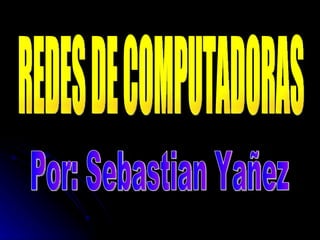 REDES DE COMPUTADORAS Por: Sebastian Yañez  