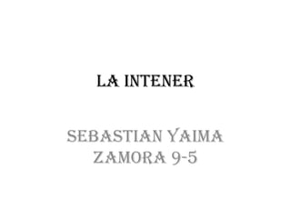 LA INTENER
Sebastian yaima
zamora 9-5
 