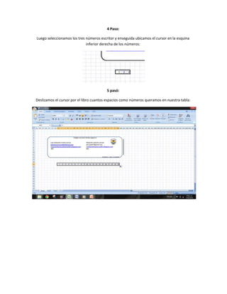4 Paso:
Luego seleccionamos los tres números escritor y enseguida ubicamos el cursor en la esquina
inferior derecha de los números:

5 pasó:
Deslizamos el cursor por el libro cuantos espacios como números queramos en nuestra tabla:

 