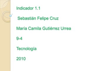 Indicador 1.1

Sebastián Felipe Cruz

María Camila Gutiérrez Urrea

9-4

Tecnología

2010
 