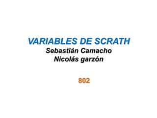 VARIABLES DE SCRATH
Sebastián Camacho
Nicolás garzón
802
 