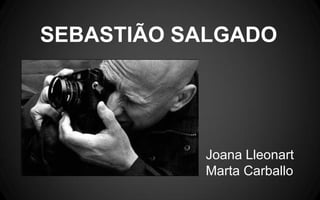 SEBASTIÃO SALGADO

Joana Lleonart
Marta Carballo

 
