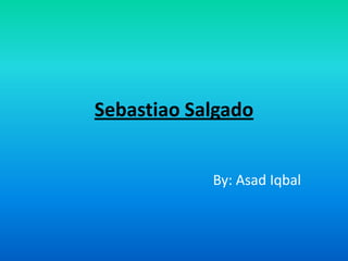 Sebastiao Salgado By: Asad Iqbal 