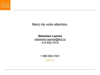 Merci de votre attention.


   Sébastien Laprise
 sebastien.laprise@lkd.ca
      418 650-7915



     1 888 650-7001
 