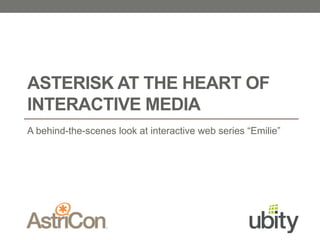 ASTERISK AT THE HEART OF 
INTERACTIVE MEDIA 
A behind-the-scenes look at interactive web series “Emilie” 
 